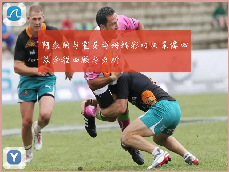 阿森纳与霍芬海姆精彩对决录像回放全程回顾与分析