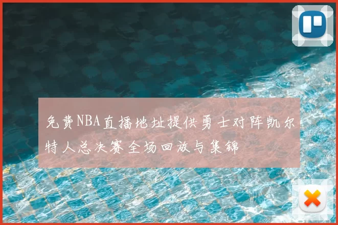 免费NBA直播地址提供勇士对阵凯尔特人总决赛全场回放与集锦