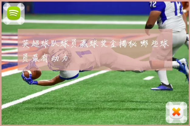 英超球队球员赢球奖金揭秘 哪些球员最有动力