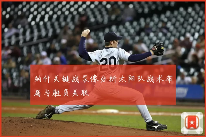 纳什关键战录像分析太阳队战术布局与胜负关联