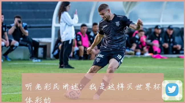听老彩民讲述：我是这样买世界杯体彩的