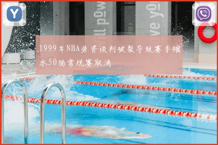 1999年NBA劳资谈判破裂导致赛季缩水50场常规赛取消