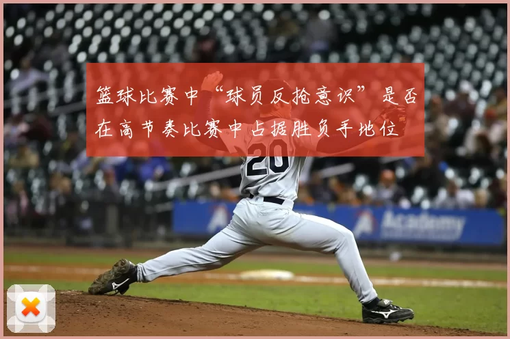 篮球比赛中“球员反抢意识”是否在高节奏比赛中占据胜负手地位