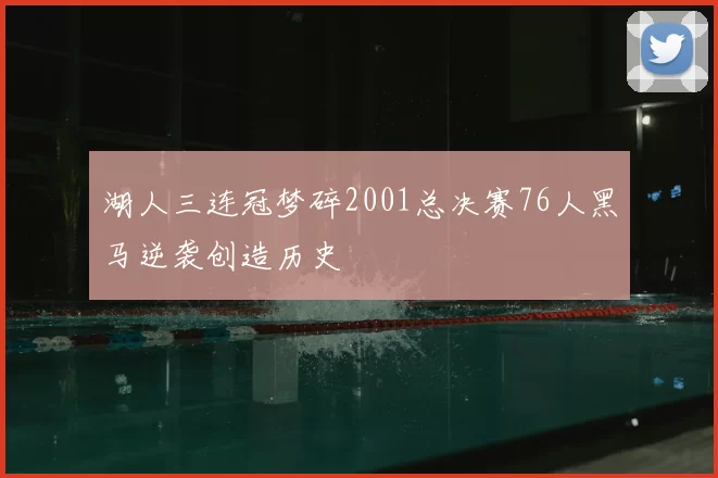 湖人三连冠梦碎2001总决赛76人黑马逆袭创造历史