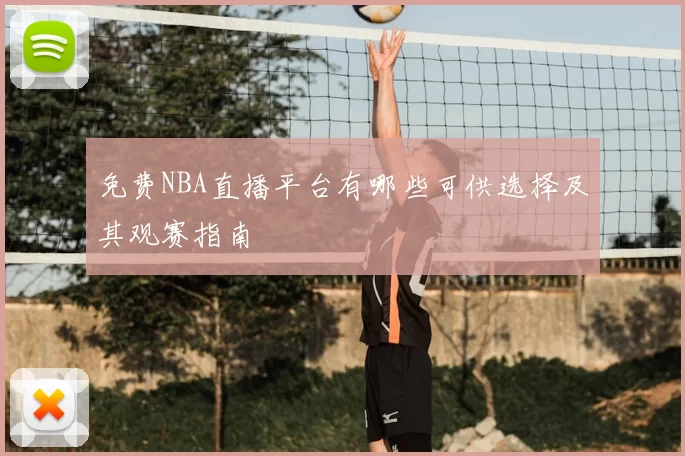 免费NBA直播平台有哪些可供选择及其观赛指南