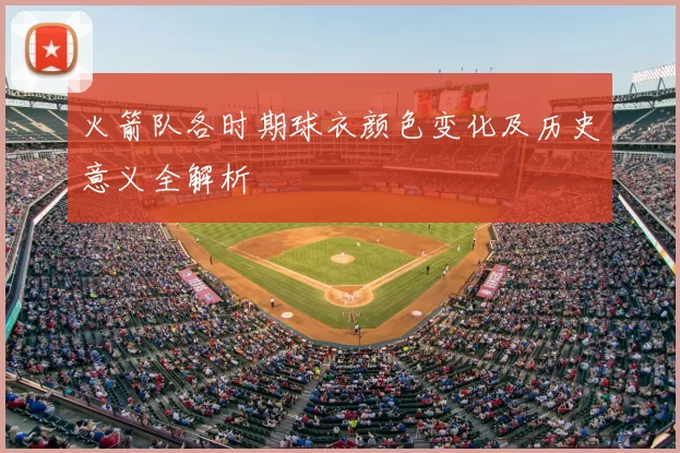 火箭队各时期球衣颜色变化及历史意义全解析