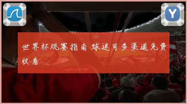 世界杯观赛指南 球迷可多渠道免费收看