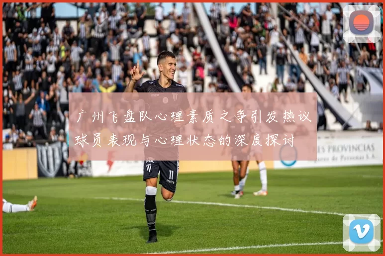 广州飞盘队心理素质之争引发热议球员表现与心理状态的深度探讨