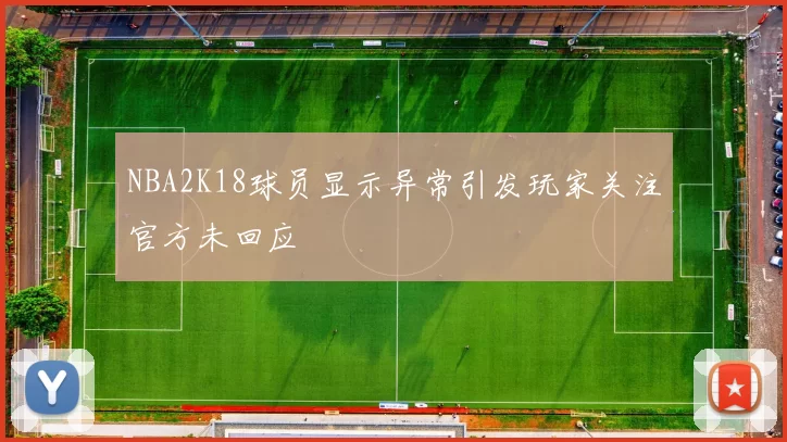 NBA2K18球员显示异常引发玩家关注官方未回应