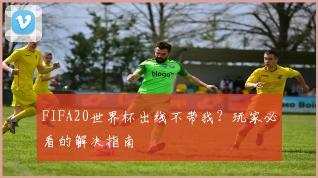 FIFA20世界杯出线不带我？玩家必看的解决指南