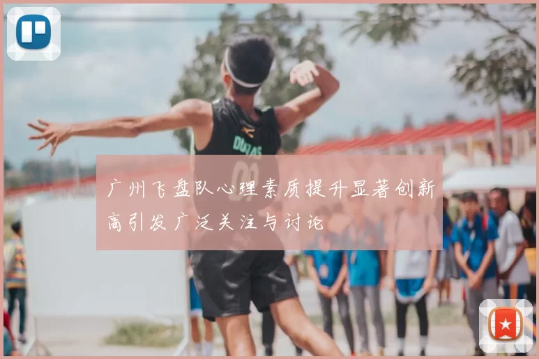 广州飞盘队心理素质提升显著创新高引发广泛关注与讨论