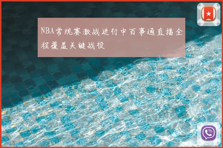 NBA常规赛激战进行中百事通直播全程覆盖关键战役