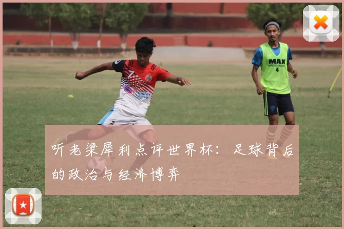 听老梁犀利点评世界杯：足球背后的政治与经济博弈