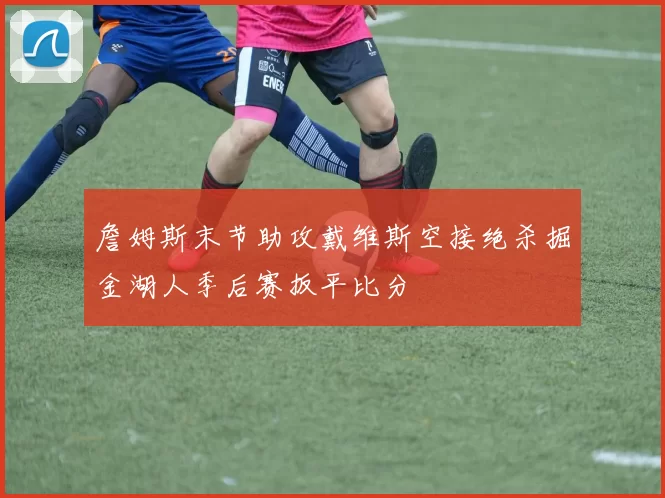 詹姆斯末节助攻戴维斯空接绝杀掘金湖人季后赛扳平比分