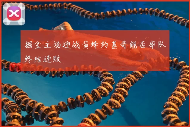 掘金主场迎战黄蜂约基奇能否率队终结连败