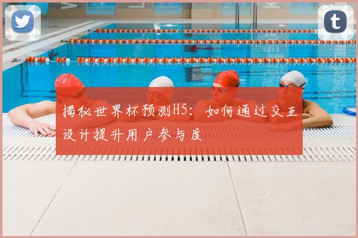 揭秘世界杯预测H5：如何通过交互设计提升用户参与度