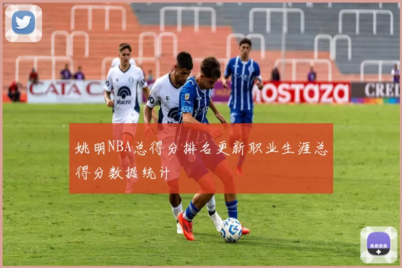 姚明NBA总得分排名更新职业生涯总得分数据统计