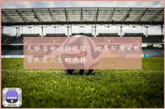足球与命运的对赌：世界杯期间那些改变人生的选择