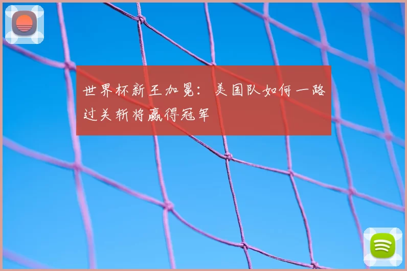 世界杯新王加冕：美国队如何一路过关斩将赢得冠军