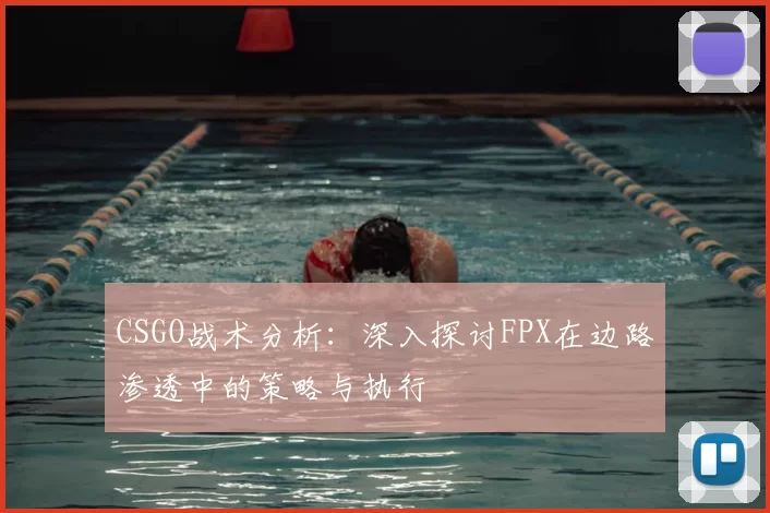 CSGO战术分析：深入探讨FPX在边路渗透中的策略与执行