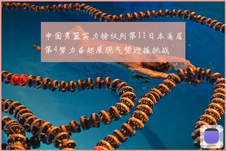 中国男篮实力榜仅列第11日本高居第4努力奋起展现气势迎接挑战