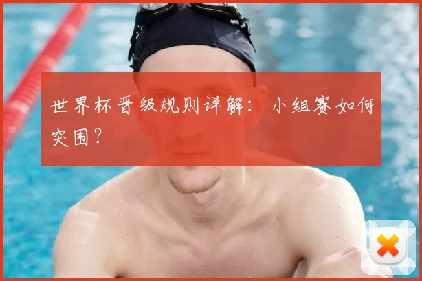 世界杯晋级规则详解：小组赛如何突围？