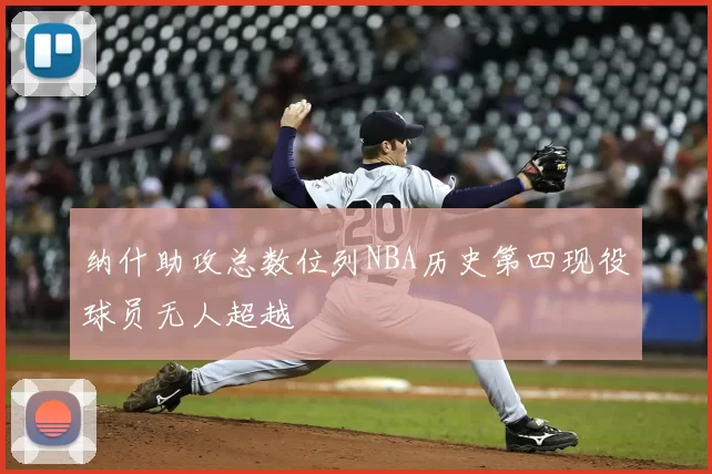 纳什助攻总数位列NBA历史第四现役球员无人超越