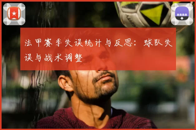 法甲赛季失误统计与反思:球队失误与战术调整