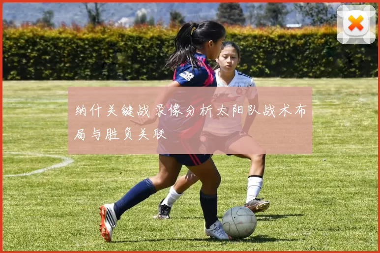 纳什关键战录像分析太阳队战术布局与胜负关联