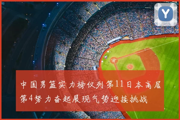 中国男篮实力榜仅列第11日本高居第4努力奋起展现气势迎接挑战