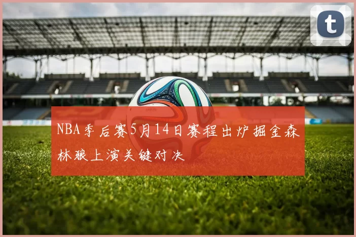 NBA季后赛5月14日赛程出炉掘金森林狼上演关键对决