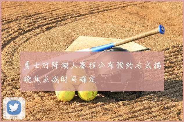勇士对阵湖人赛程公布预约方式揭晓焦点战时间确定