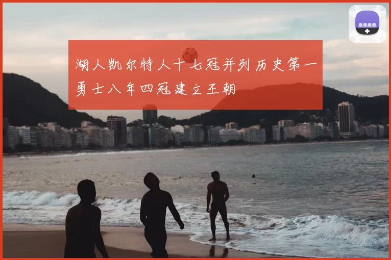 湖人凯尔特人十七冠并列历史第一勇士八年四冠建立王朝