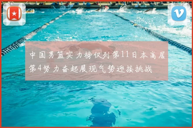 中国男篮实力榜仅列第11日本高居第4努力奋起展现气势迎接挑战