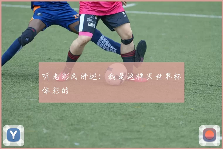 听老彩民讲述：我是这样买世界杯体彩的