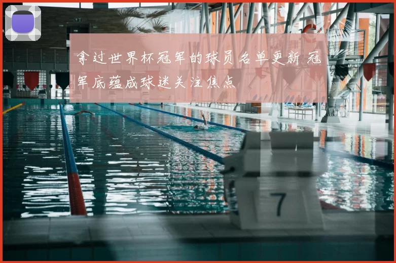 拿过世界杯冠军的球员名单更新 冠军底蕴成球迷关注焦点