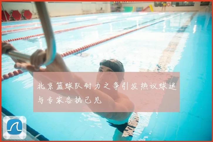 北京篮球队耐力之争引发热议球迷与专家各执己见