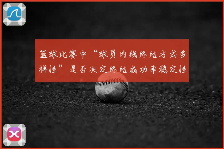 篮球比赛中“球员内线终结方式多样性”是否决定终结成功率稳定性