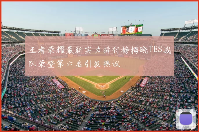 王者荣耀最新实力排行榜揭晓TES战队荣登第六名引发热议