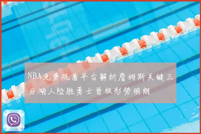 NBA免费观看平台解析詹姆斯关键三分湖人险胜勇士晋级形势明朗