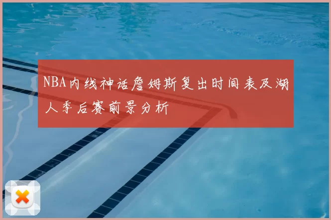 NBA内线神话詹姆斯复出时间表及湖人季后赛前景分析