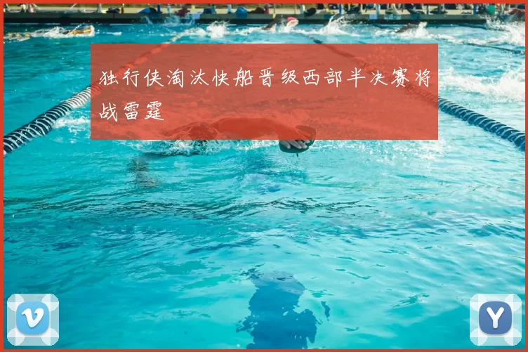 独行侠淘汰快船晋级西部半决赛将战雷霆