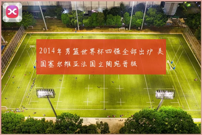 2014年男篮世界杯四强全部出炉 美国塞尔维亚法国立陶宛晋级