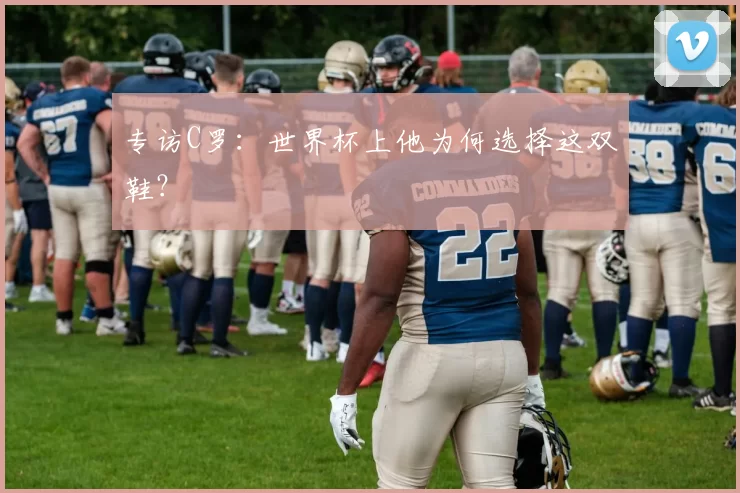 专访C罗：世界杯上他为何选择这双鞋？