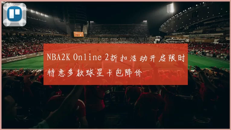 NBA2K Online 2折扣活动开启限时特惠多款球星卡包降价