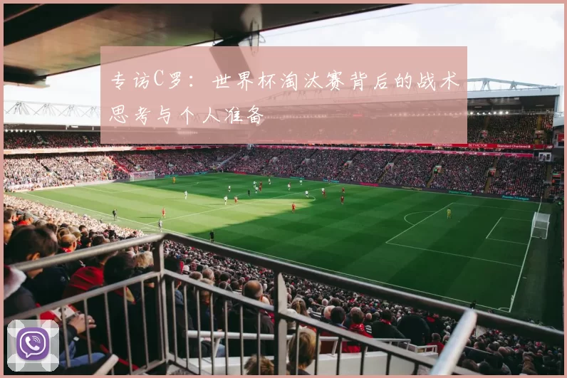 专访C罗：世界杯淘汰赛背后的战术思考与个人准备